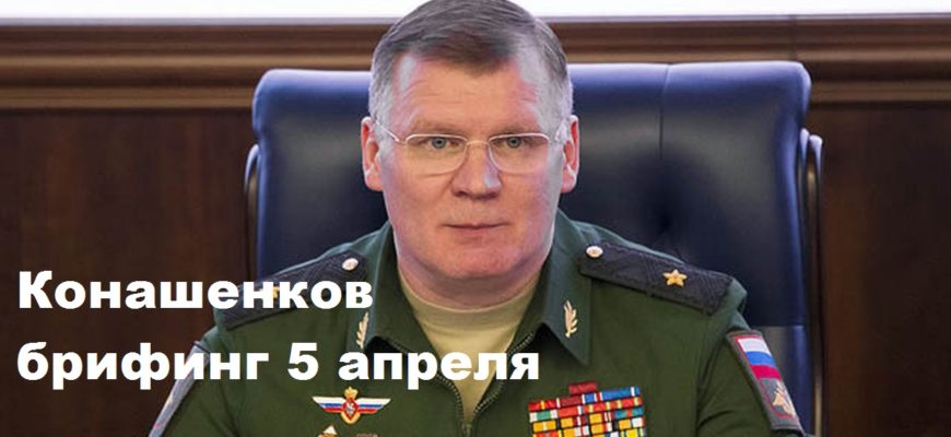 Конашенков брифинг 5 апреля