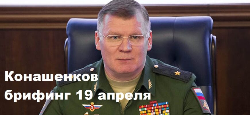 Брифинг Конашенкова 19.04.2024