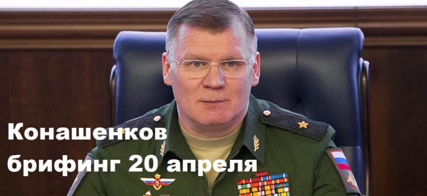 Брифинг Конашенкова 20.04.2024