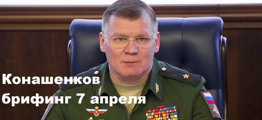 Брифинг Конашенкова 7.04.2024