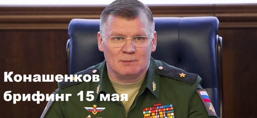 Брифинг Конашенкова 15.05.2024