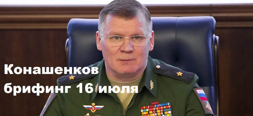 Брифинг Конашенкова 16.07.2024
