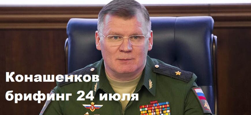 Брифинг Конашенкова 24.07.2024