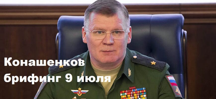 Брифинг Конашенкова 9.07.2024